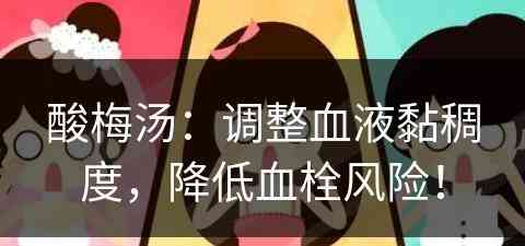 酸梅汤：调整血液黏稠度，降低血栓风险！